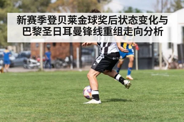新赛季登贝莱金球奖后状态变化与巴黎圣日耳曼锋线重组走向分析