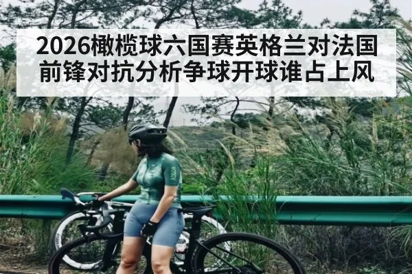 2026橄榄球六国赛英格兰对法国前锋对抗分析争球开球谁占上风